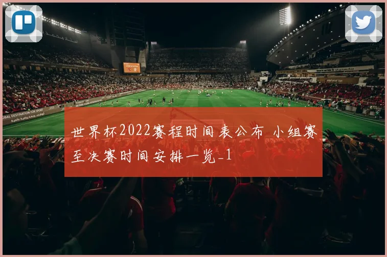 世界杯2022赛程时间表公布 小组赛至决赛时间安排一览_1
