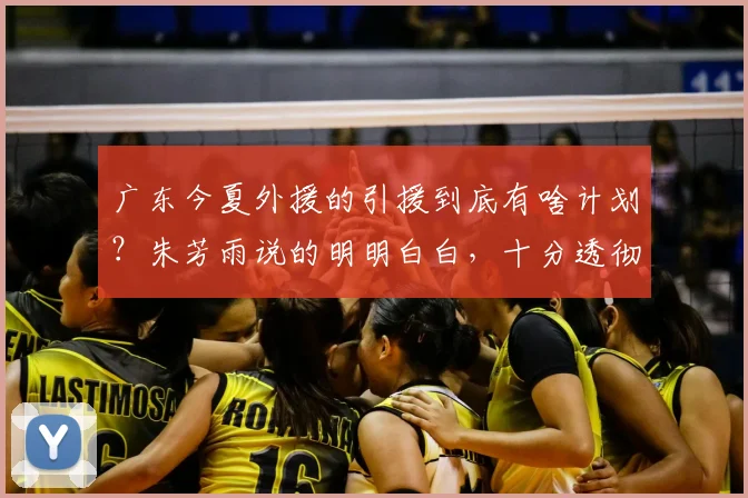 广东今夏外援的引援到底有啥计划?朱芳雨说的明明白白,十分透彻